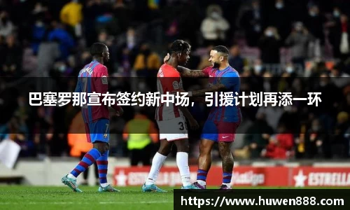 巴塞罗那宣布签约新中场，引援计划再添一环