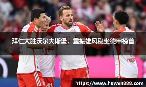 拜仁大胜沃尔夫斯堡，重振雄风稳坐德甲榜首