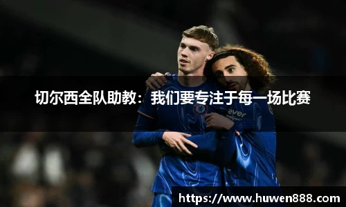 切尔西全队助教：我们要专注于每一场比赛
