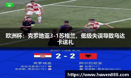 欧洲杯：克罗地亚3-1苏格兰，低级失误导致乌达卡送礼