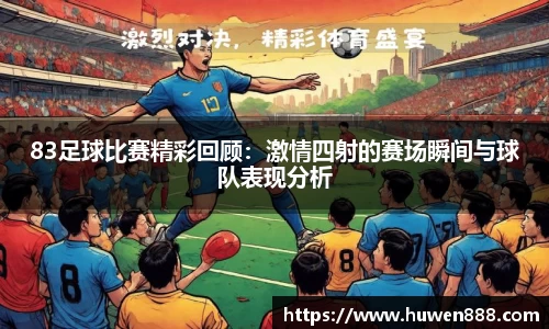 83足球比赛精彩回顾：激情四射的赛场瞬间与球队表现分析