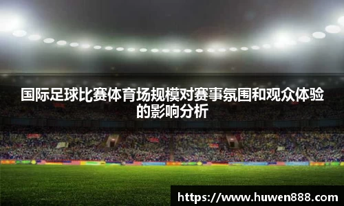 国际足球比赛体育场规模对赛事氛围和观众体验的影响分析