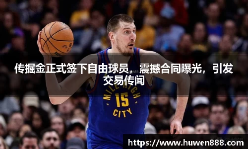 传掘金正式签下自由球员，震撼合同曝光，引发交易传闻