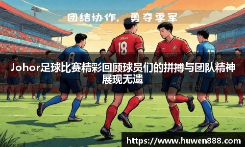 Johor足球比赛精彩回顾球员们的拼搏与团队精神展现无遗