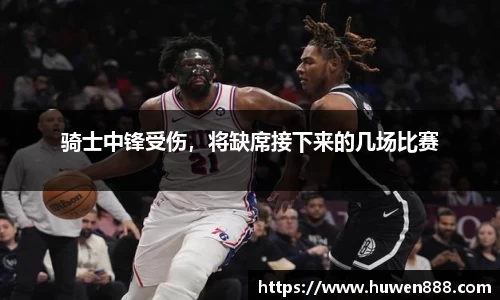 骑士中锋受伤，将缺席接下来的几场比赛