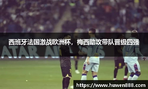 西班牙法国激战欧洲杯，梅西助攻带队晋级四强