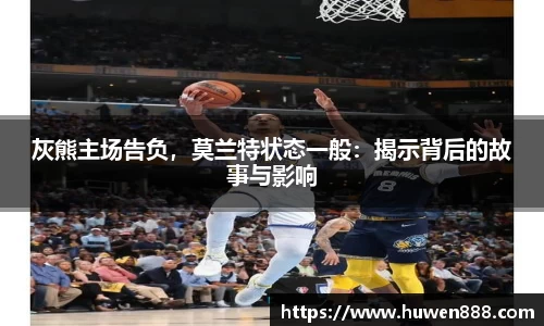 灰熊主场告负，莫兰特状态一般：揭示背后的故事与影响