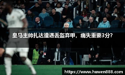 皇马主帅扎达遭遇丢盔弃甲，痛失重要3分？