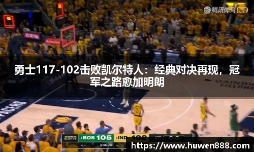 勇士117-102击败凯尔特人：经典对决再现，冠军之路愈加明朗
