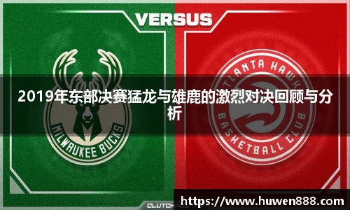 2019年东部决赛猛龙与雄鹿的激烈对决回顾与分析