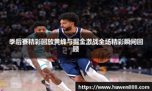 季后赛精彩回放黄蜂与掘金激战全场精彩瞬间回顾