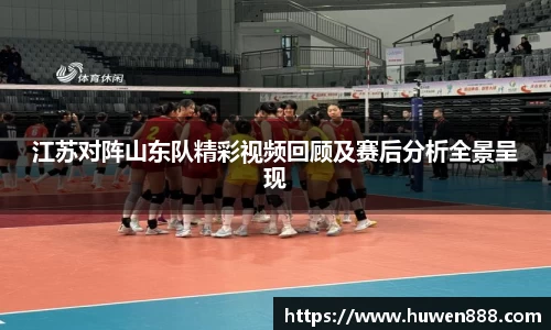 江苏对阵山东队精彩视频回顾及赛后分析全景呈现