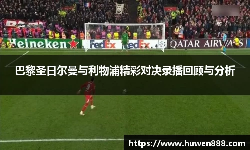 巴黎圣日尔曼与利物浦精彩对决录播回顾与分析