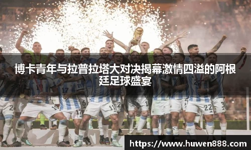 博卡青年与拉普拉塔大对决揭幕激情四溢的阿根廷足球盛宴