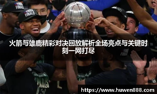 火箭与雄鹿精彩对决回放解析全场亮点与关键时刻一网打尽