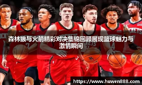 森林狼与火箭精彩对决集锦回顾展现篮球魅力与激情瞬间