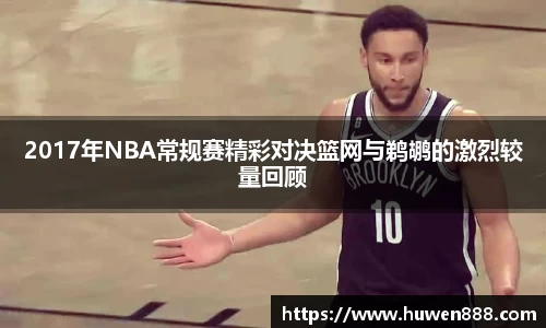2017年NBA常规赛精彩对决篮网与鹈鹕的激烈较量回顾