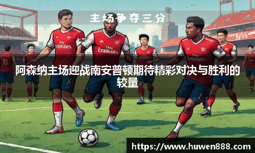 阿森纳主场迎战南安普顿期待精彩对决与胜利的较量