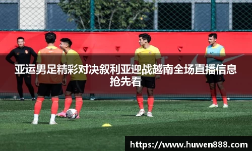 亚运男足精彩对决叙利亚迎战越南全场直播信息抢先看