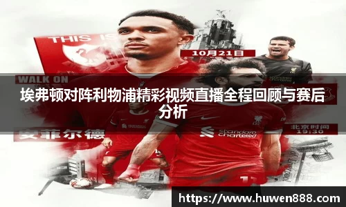 埃弗顿对阵利物浦精彩视频直播全程回顾与赛后分析