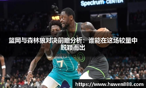 篮网与森林狼对决前瞻分析：谁能在这场较量中脱颖而出
