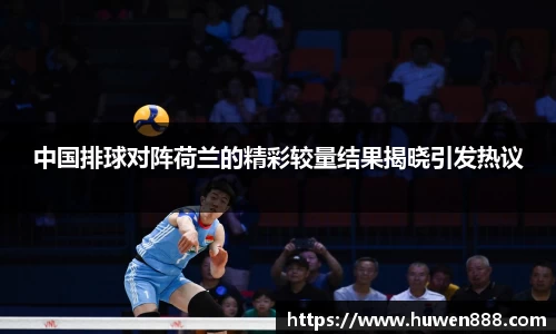 中国排球对阵荷兰的精彩较量结果揭晓引发热议