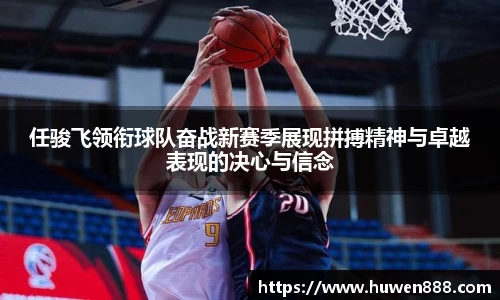 任骏飞领衔球队奋战新赛季展现拼搏精神与卓越表现的决心与信念