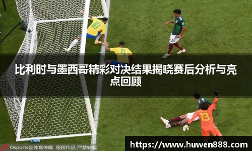 比利时与墨西哥精彩对决结果揭晓赛后分析与亮点回顾