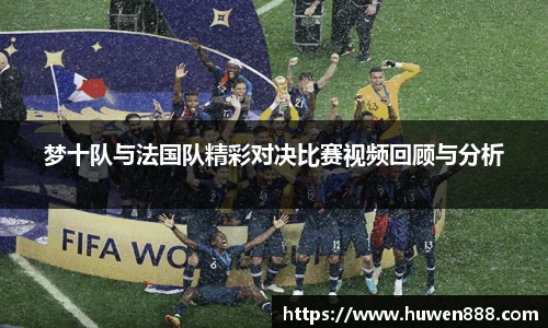 梦十队与法国队精彩对决比赛视频回顾与分析