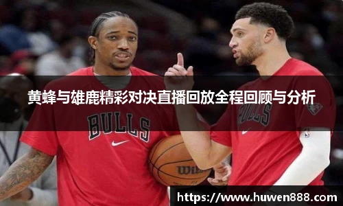 黄蜂与雄鹿精彩对决直播回放全程回顾与分析