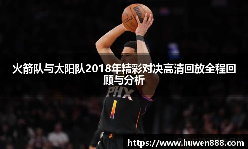火箭队与太阳队2018年精彩对决高清回放全程回顾与分析