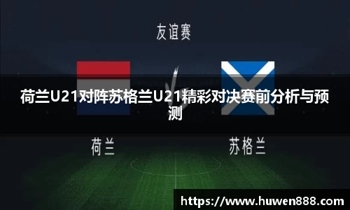 荷兰U21对阵苏格兰U21精彩对决赛前分析与预测