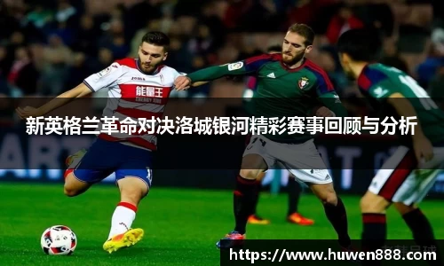 新英格兰革命对决洛城银河精彩赛事回顾与分析