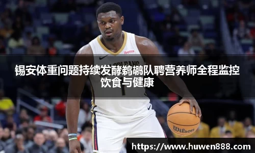 锡安体重问题持续发酵鹈鹕队聘营养师全程监控饮食与健康