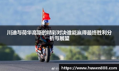 川迪与荷华高斯的精彩对决谁能赢得最终胜利分析与展望