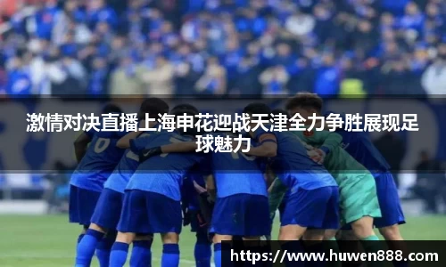 激情对决直播上海申花迎战天津全力争胜展现足球魅力