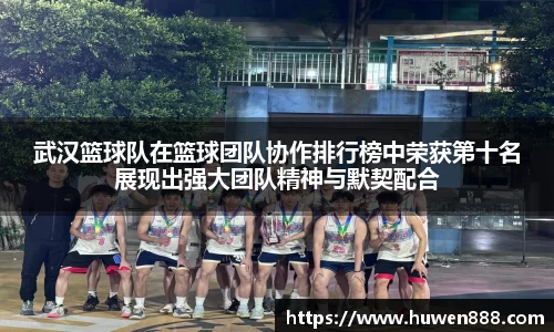 武汉篮球队在篮球团队协作排行榜中荣获第十名展现出强大团队精神与默契配合
